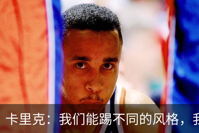 卡里克：我们能踢不同的风格，我挺喜欢别人看不透我们的战术